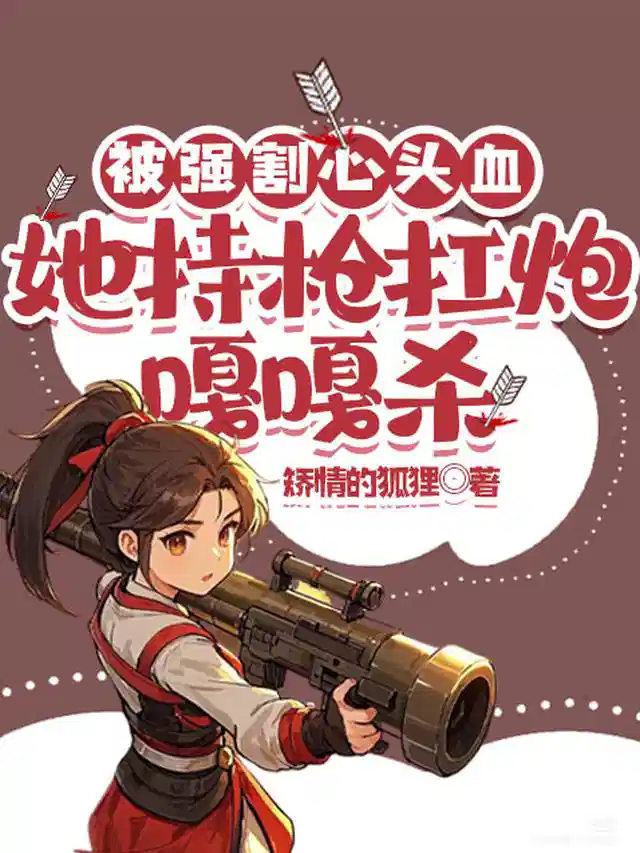 被强割心头血，她持枪扛炮嘎嘎杀