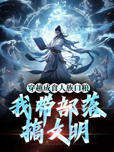 穿越成食人族口粮，我带部落搞文明