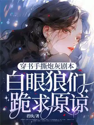 穿书手撕炮灰剧本，白眼狼们跪求原谅