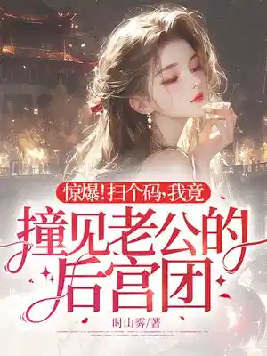 惊爆！扫个码，我竟撞见老公的后宫团